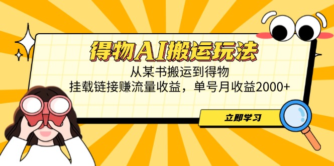 得物AI搬运玩法，从某书搬运到得物，挂载链接赚流量收益，单号月收益2000+-网赚联盟