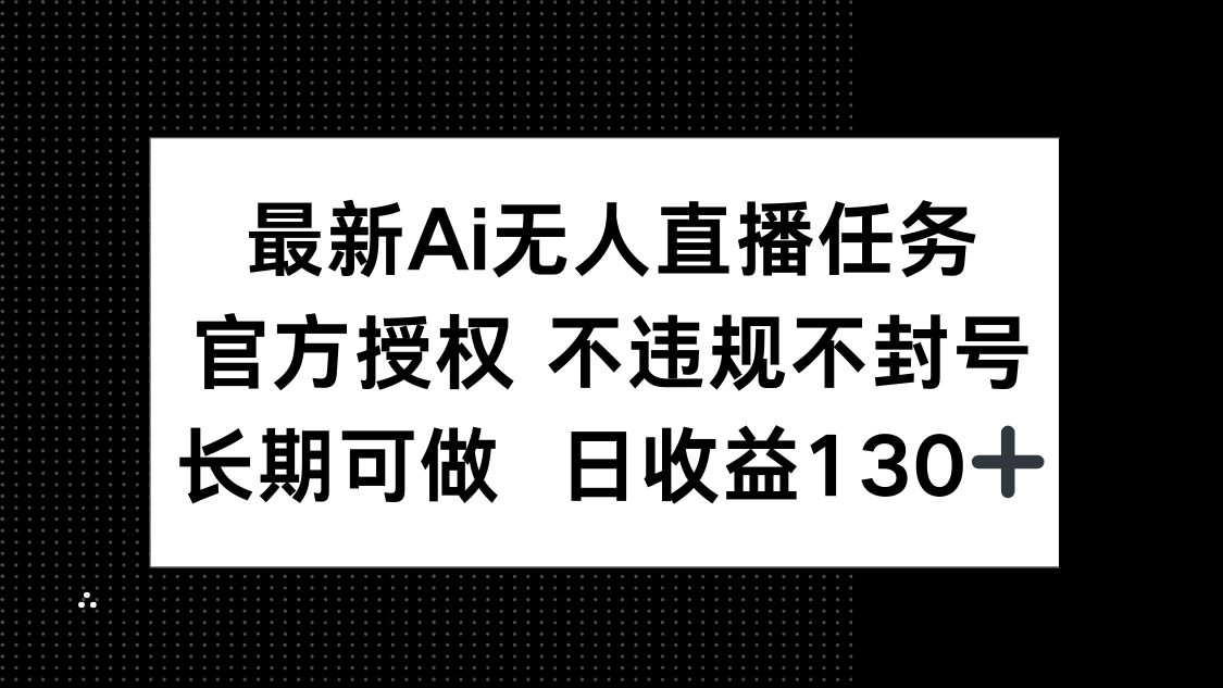 最新AI无人直播任务，官方授权 不违规不封号，长期可做，日收益130+-网赚联盟