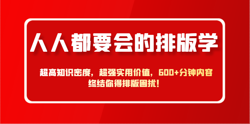 人人都要会的排版学，超高知识密度，超强实用价值，600+分钟内容终结你得排版困扰！-网赚联盟