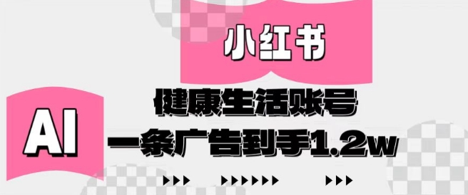 小红书AI健康生活账号，作品制作简单好变现，一条广告到手1.2w-网赚联盟