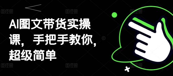 AI图文带货实操课，手把手教你，超级简单-网赚联盟