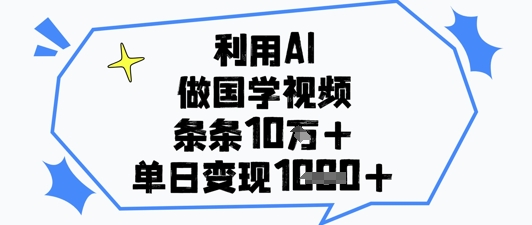 利用AI做国学视频，条条点赞10w+，单日变现1k+-网赚联盟
