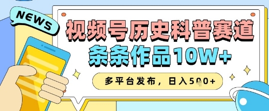 视频号历史科普赛道，条条作品10W+，多平台发布，助你变现收益翻倍-网赚联盟