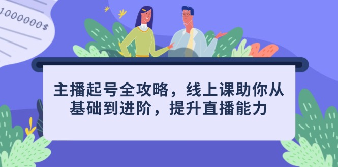 主播起号全攻略，线上课助你从基础到进阶，提升直播能力-网赚联盟