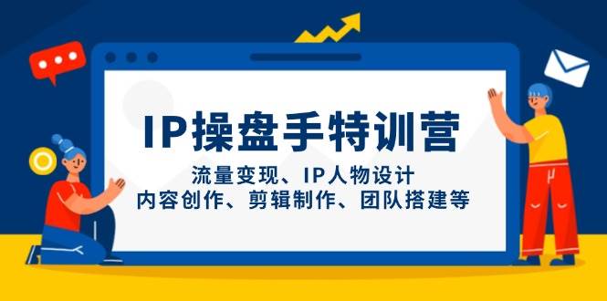 IP流量操盘手线上训练营，流量变现、IP人物设计、内容创作、剪辑、团队搭建等(更新)-网赚联盟