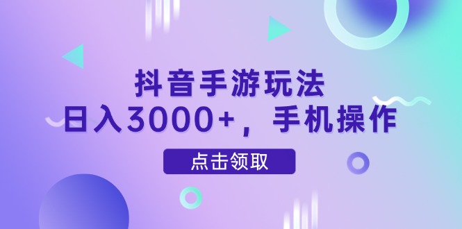 抖音手游玩法，日入3000+，手机操作-网赚联盟