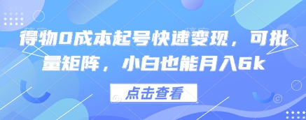 得物0成本起号快速变现，可批量矩阵，小白也能月入6k-网赚联盟