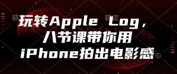 玩转Apple Log，八节课带你用iPhone拍出电影感-网赚联盟