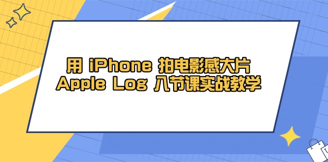 用 iPhone 拍电影感大片，Apple Log 8节课实战教学-网赚联盟