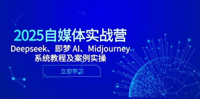 2025自媒体实战营，Deepseek、即梦 AI、Midjourney系统教程及案例实操-网赚联盟