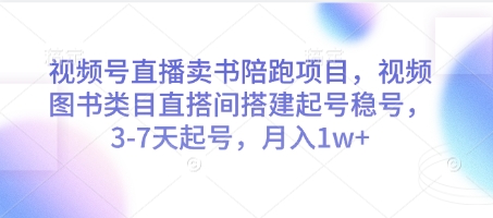 视频号直播卖书陪跑项目，视频号图书类目直搭间搭建起号稳号，3-7天起号，月入1w+-网赚联盟