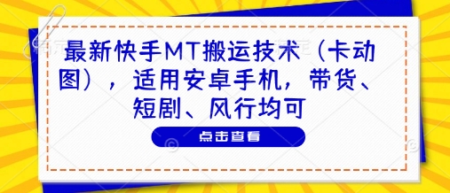 最新快手MT搬运技术(卡动图)，适用安卓手机，带货、短剧、风行均可-网赚联盟