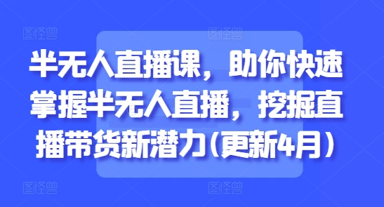 半无人直播课，助你快速掌握半无人直播，挖掘直播带货新潜力(更新4月)-网赚联盟