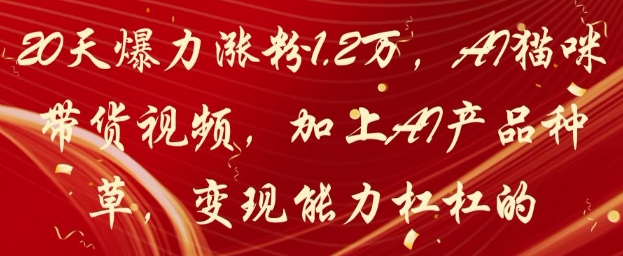20天爆力涨粉1.2W，AI猫咪带货视频，加上AI产品种草，变现能力杠杠的-网赚联盟