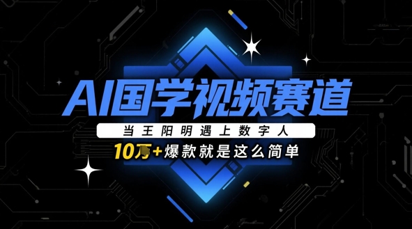 AI国学视频赛道：当王阳明遇上数字人，10w+爆款就是这么简单-网赚联盟