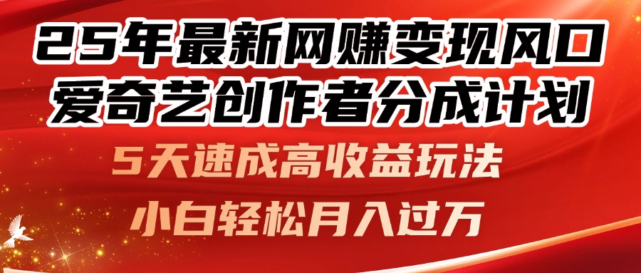 25年最新网赚变现风口！爱奇艺创作者分成计划，5天速成高收益玩法，小…-网赚联盟