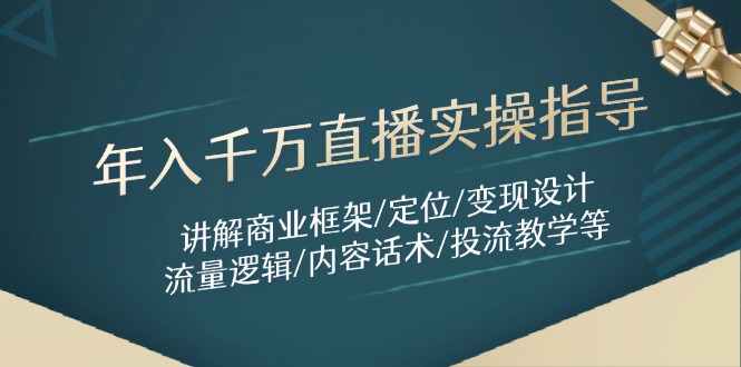 年入千万直播实操指导：讲解商业框架/定位/变现设计/流量逻辑/内容话术/等-网赚联盟