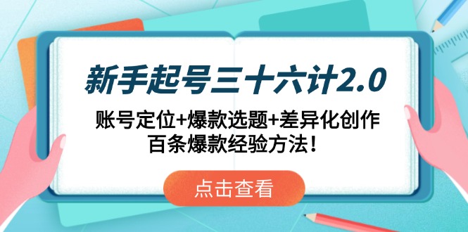 新手起号三十六计2.0：账号定位+爆款选题+差异化创作，百条爆款经验方法！-网赚联盟