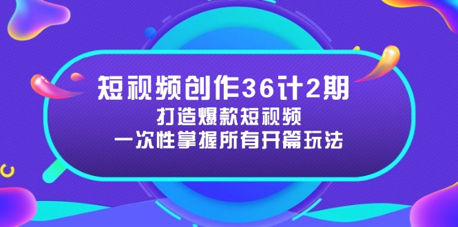 短视频创作36计2期：打造爆款短视频所需的各类开篇技巧，提升视频吸引力-网赚联盟