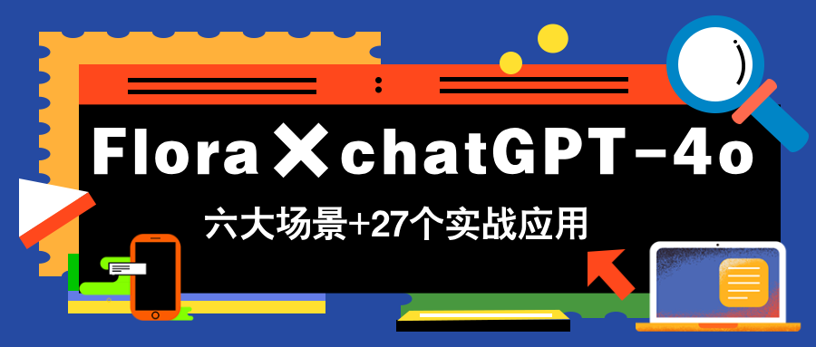 Flora×chatGPT-4o，带你玩转六大场景的27个实战应用，学完立即变现-网赚联盟