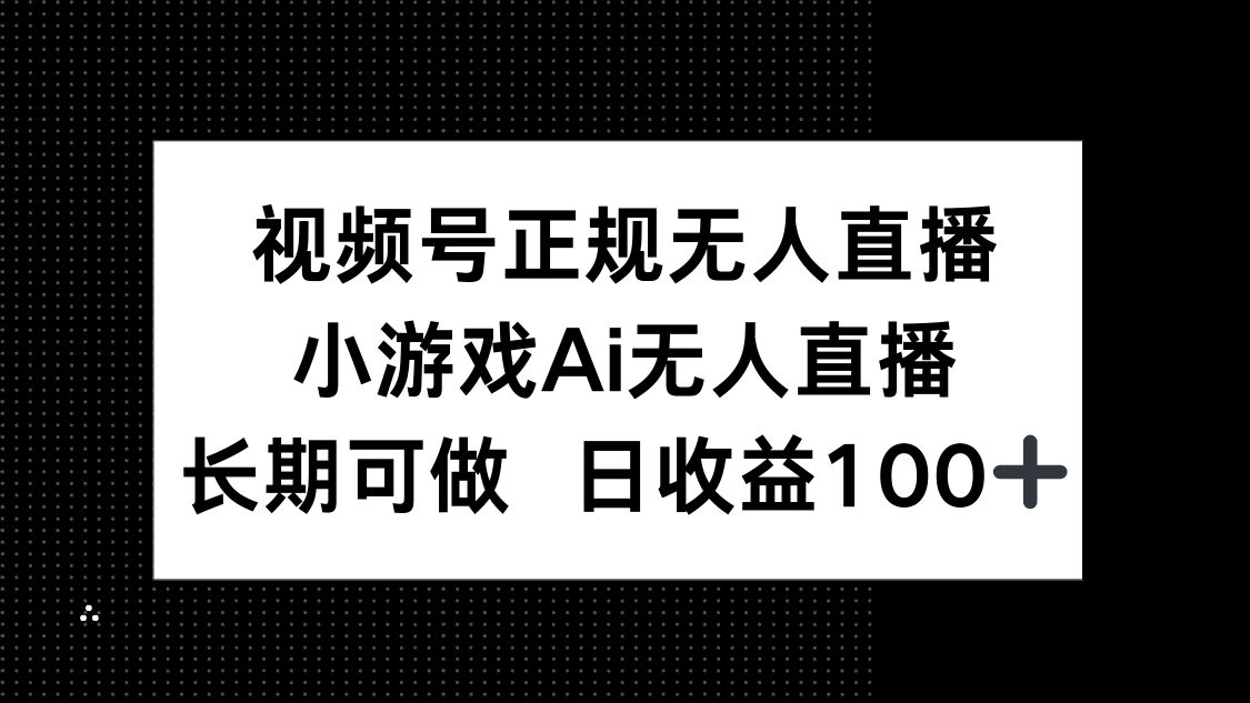 视频号正规无人直播，小游戏AI无人直播，长期可做，日收益100+-网赚联盟