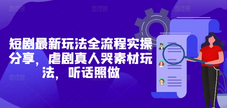 短剧最新玩法全流程实操分享，虐剧真人哭素材玩法，听话照做-网赚联盟