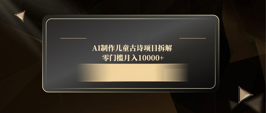 AI制作儿童古诗项目拆解，零门槛月入10000+-网赚联盟
