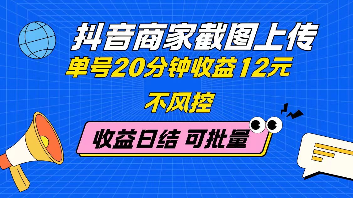 抖音商家截图上传 单号20分钟收益12元 不风控 批量无限做 收益日结-网赚联盟