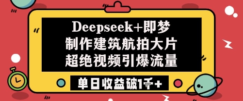 Deepseek+即梦制作建筑航拍大片超绝视频引爆流量单日收益破1k+-网赚联盟