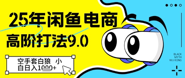25年闲鱼电商高阶打法9.0，空手套白狼，小白日入几张-网赚联盟