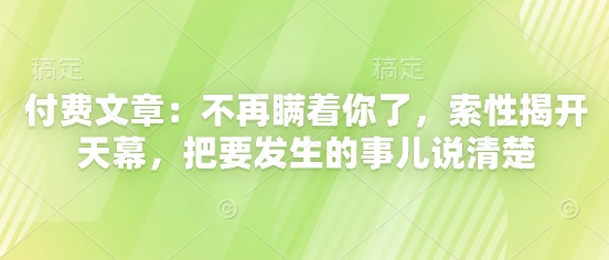 付费文章：不再瞒着你了，索性揭开天幕，把要发生的事儿说清楚-网赚联盟