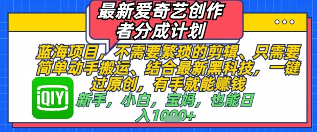 最新爱奇艺创作者分成计划，不需要繁琐的剪辑，只需要简单动手搬运，一键过原创，有手就能做-网赚联盟