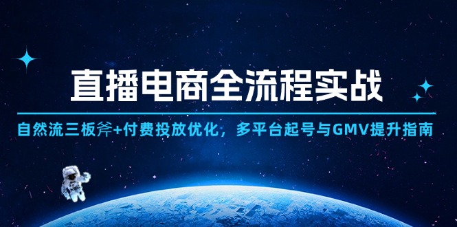 直播电商全流程实战：自然流三板斧+付费投放优化,多平台起号与GMV提升指南-网赚联盟