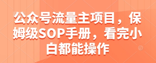 公众号流量主项目，保姆级SOP手册，看完小白都能操作-网赚联盟