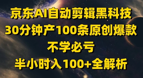 京东AI自动剪辑黑科技，30分钟产100条原创爆款，不学必亏！半小时入100+全解析-网赚联盟
