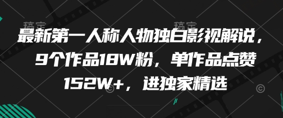 最新第一人称人物独白影视解说，9个作品18W粉，单作品点赞152W+，进独家精选-网赚联盟