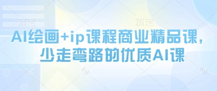 AI绘画+ip课程商业精品课，少走弯路的优质AI课-网赚联盟