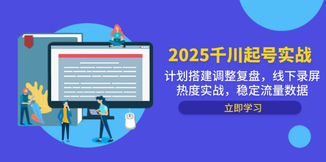 2025千川起号实战，计划搭建调整复盘，线下录屏热度实战，稳定流量数据-网赚联盟