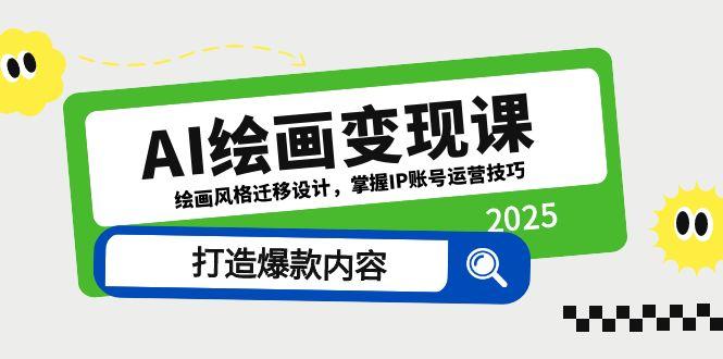 AI绘画变现课，绘画风格迁移设计，掌握IP账号运营技巧，打造爆款内容-网赚联盟