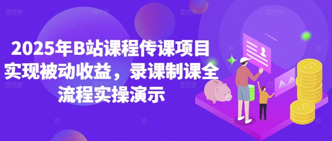 2025年B站课程传课项目实现被动收益，录课制课全流程实操演示-网赚联盟