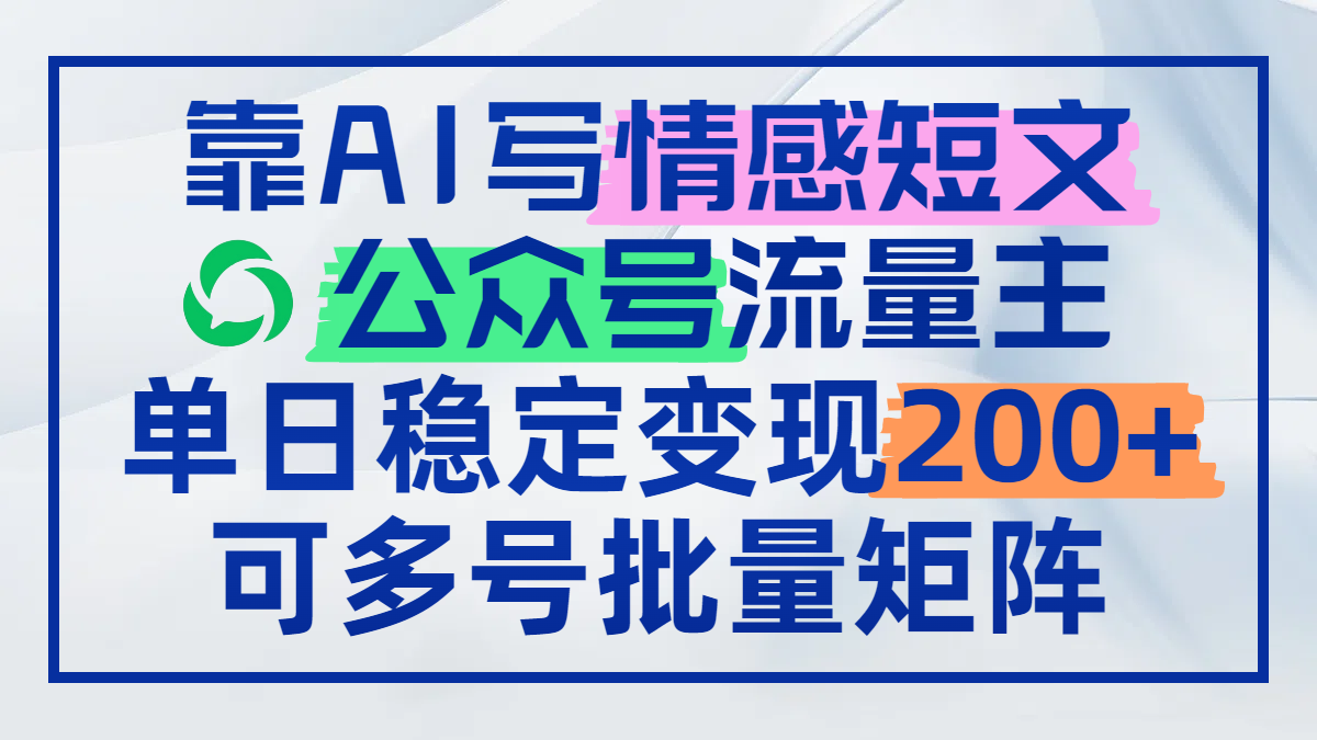 靠AI写情感短文，公众号流量主日赚200+，可多号批量矩阵-网赚联盟
