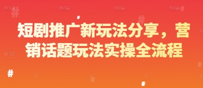 短剧推广新玩法分享，营销话题玩法实操全流程-网赚联盟