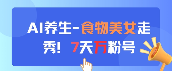 AI养生新玩法，食物美女走秀，7天万粉号-网赚联盟