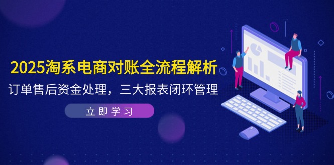 2025淘系电商对账全流程解析，订单售后资金处理，三大报表闭环管理-网赚联盟
