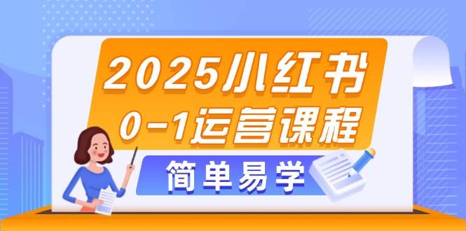 2025小红书0-1运营课程，选品、素材、笔记制作与发布技巧-网赚联盟
