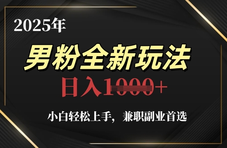 2025年男粉全新玩法，小白轻松上手，兼职副业首选，轻轻松松日入1k+-网赚联盟