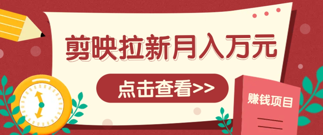 剪映拉新推广项目，5个粉丝就能操作，月入1w+超详细攻略！【附入口】-网赚联盟
