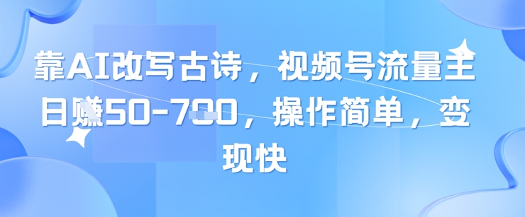 靠AI改写古诗，视频号流量主日入几张，操作简单，变现快-网赚联盟
