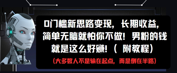 0门槛新思路变现，长期收益，简单无脑就怕你不做，男粉的钱就是这么好挣(附教程)-网赚联盟