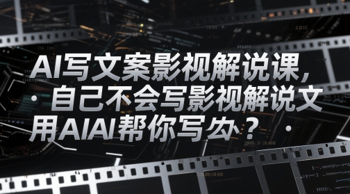 AI写文案影视解说课，自己不会写影视解说文案怎么办？用AI帮你写-网赚联盟